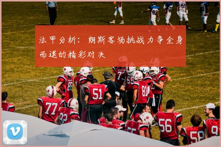 法甲分析：朗斯客场挑战力争全身而退的精彩对决