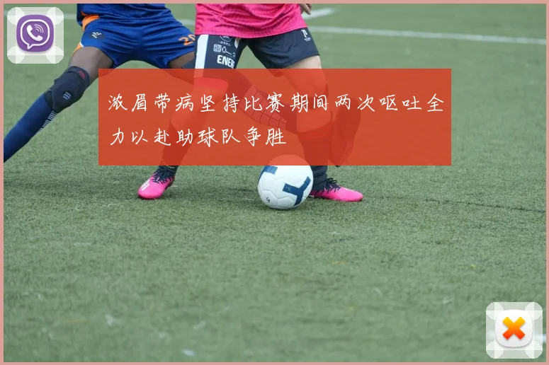 浓眉带病坚持比赛期间两次呕吐全力以赴助球队争胜