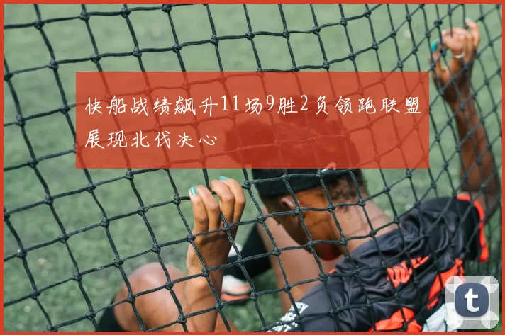 快船战绩飙升11场9胜2负领跑联盟展现北伐决心
