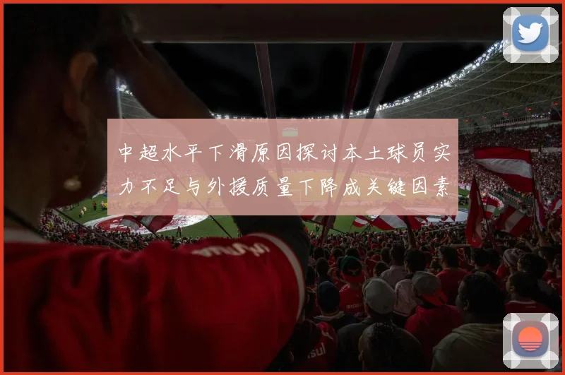 中超水平下滑原因探讨本土球员实力不足与外援质量下降成关键因素