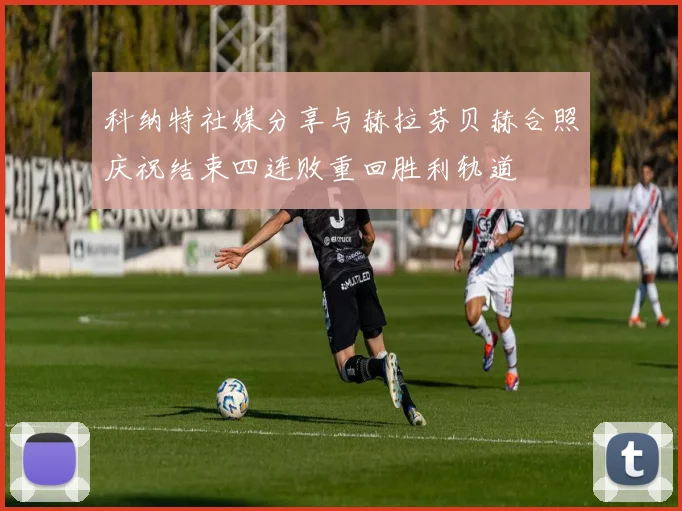 科纳特社媒分享与赫拉芬贝赫合照庆祝结束四连败重回胜利轨道