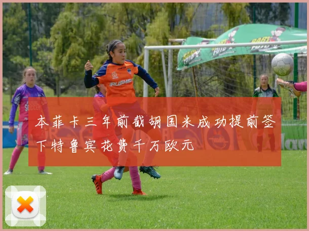 本菲卡三年前截胡国米成功提前签下特鲁宾花费千万欧元