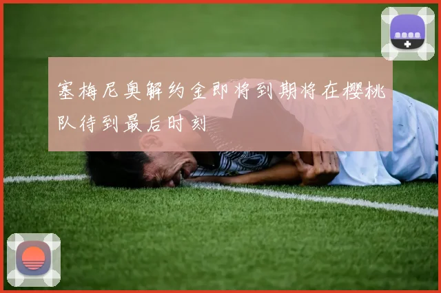 塞梅尼奥解约金即将到期将在樱桃队待到最后时刻