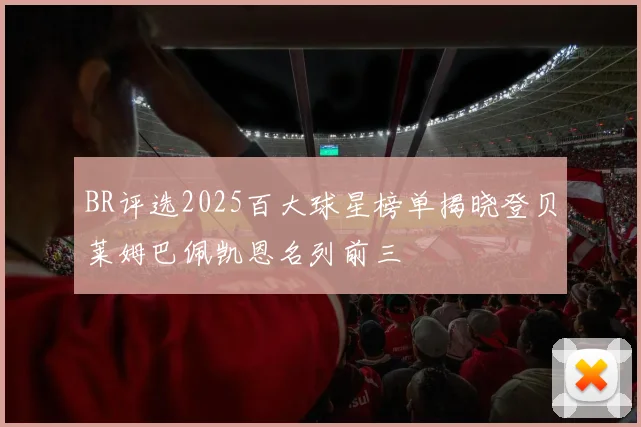BR评选2025百大球星榜单揭晓登贝莱姆巴佩凯恩名列前三