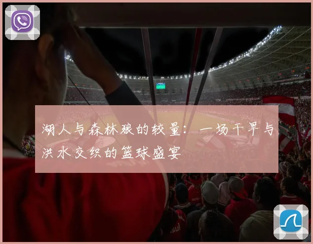 湖人与森林狼的较量：一场干旱与洪水交织的篮球盛宴