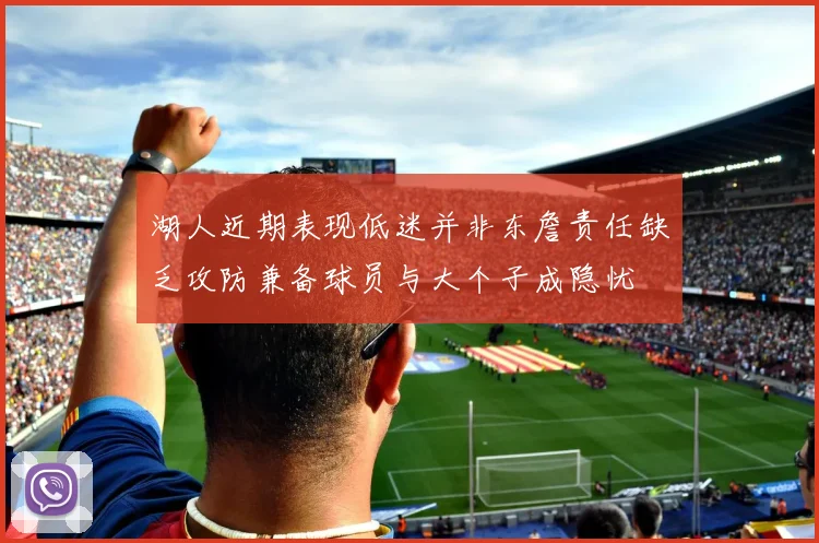 湖人近期表现低迷并非东詹责任缺乏攻防兼备球员与大个子成隐忧