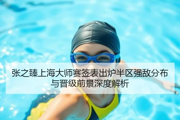 张之臻上海大师赛签表出炉半区强敌分布与晋级前景深度解析（xingkong）